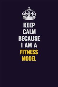 Keep Calm Because I Am A Fitness Model
