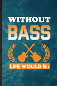 Without Bass Life Would Bb