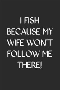 I Fish Because My Wife Won't Follow Me There