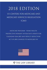 Medicare Program - Home Health Prospective Payment System Rate Update for Calendar Year 2007 and Deficit Reduction Act of 2005 Changes to Medicare Pay (US Centers for Medicare and Medicaid Services Regulation) (CMS) (2018 Edition)