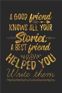 A Good Friend Knows All Your Stories. A Best Friend Helped You Write Them