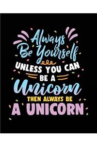 Always Be Yourself Unless You Can Be a Unicorn Then Always Be a Unicorn