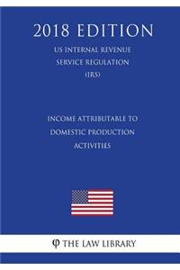 Income Attributable to Domestic Production Activities (US Internal Revenue Service Regulation) (IRS) (2018 Edition)