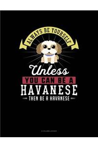 Always Be Yourself Unless You Can Be a Havanese Then Be a Havanese