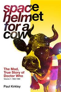 Space Helmet for a Cow: The Mad, True Story of Doctor Who (1963-1989): The Mad, True Story of Doctor Who: 1963-1989