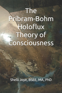 Pribram-Bohm Holoflux Theory of Consciousness