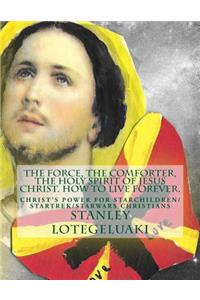 Force, The Comforter, The Holy Spirit of Jesus Christ. How to Live Forever.