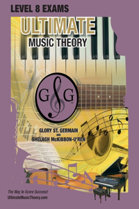 LEVEL 8 Music Theory Exams Workbook - Ultimate Music Theory Supplemental Exam Series: LEVEL 5, 6, 7 & 8 - Eight Exams in each Workbook PLUS Bonus Exam, Theory MAP & 10 Tips to Score 100%!