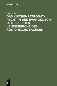 Das Kirchenpatronatrecht in Der Evangelisch-Lutherischen Landeskirche Des Königreichs Sachsen