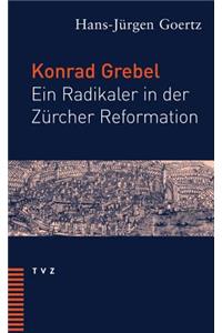 Konrad Grebel: Ein Radikaler in Der Zurcher Reformation