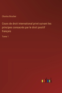 Cours de droit international privé suivant les principes consacrés par le droit positif français