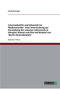 Intermedialität und Urbanität im Medienwandel. Die urbane Lebenswelt in Hörspiel, Roman und Film am Beispiel von 'Berlin Alexanderplatz'