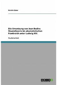 Die Umsetzung von Jean Bodins Staatstheorie im absolutistischen Frankreich unter Ludwig XIV.