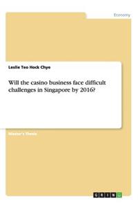 Will the casino business face difficult challenges in Singapore by 2016?