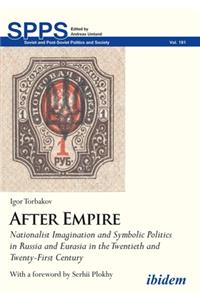 After Empire. Nationalist Imagination and Symbolic Politics in Russia and Eurasia in the Twentieth and Twenty-First Century