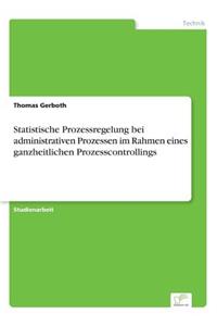 Statistische Prozessregelung bei administrativen Prozessen im Rahmen eines ganzheitlichen Prozesscontrollings