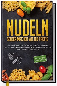 Nudeln selber machen wie die Profis: Uber 30 Nudelsorten ganz leicht selber machen mit und ohne Nudelmaschine & in 100 leckeren Rezepten aus aller Welt zubereiten