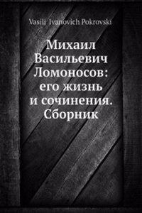 Mihail Vasilevich Lomonosov: ego zhizn i sochineniya. Sbornik