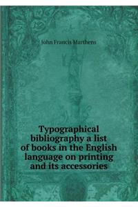 Typographical Bibliography a List of Books in the English Language on Printing and Its Accessories