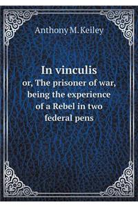 In vinculis or, The prisoner of war, being the experience of a Rebel in two federal pens