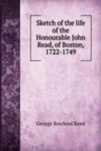 Sketch of the life of the Honourable John Read, of Boston, 1722-1749