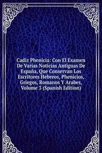 Cadiz Phenicia: Con El Examen De Varias Noticias Antiguas De Espana, Que Conservan Los Escritores Hebreos, Phenicios, Griegos, Romanos Y Arabes, Volume 3 (Spanish Edition)