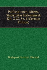 Publicationen. Afterw. Statisztikai Kizlemenyek Kot. 3-87, Sz. 4 (German Edition)