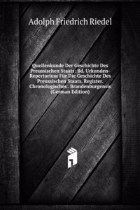 Quellenkunde Der Geschichte Des Preussischen Staats: Bd. Urkunden-Repertorium Fur Die Geschichte Des Preussischen Staats. Register. Chronologisches . Brandenburgensis (German Edition)