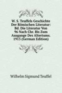 W. S. Teuffels Geschichte Der Romischen Literatur: Bd. Die Literatur Von 96 Nach Chr. Bis Zum Ausgange Des Altertums.  1913 (German Edition)