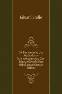 Die Einheimische Und Auslandische Patentgesetzgebung Zum Schutze Gewerblicher Erfindungen (German Edition)
