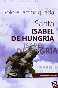Santa Isabel de Hungria: Solo el amor queda