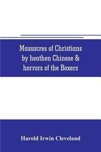 Massacres of Christians by heathen Chinese & horrors of the Boxers