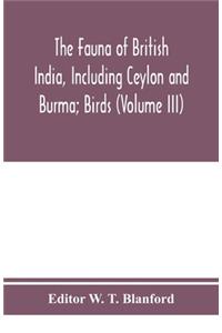 Fauna of British India, Including Ceylon and Burma; Birds (Volume III)