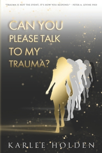 Can You Please Talk To My Trauma?
