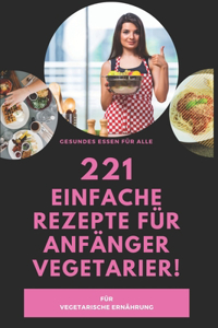 221 einfache Rezepte für Anfänger Vegetarier!- Für vegetarische Ernährung- gesundes Essen für alle