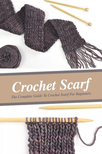 Crochet Scarf: The Complete Guide To Crochet Scarf For Beginners: Gift for Holiday