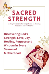 Sacred Strength A Daily Devotional for Single Moms on Building Resilience and Confidence