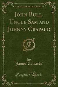 John Bull, Uncle Sam and Johnny Crapaud (Classic Reprint)