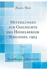 Mitteilungen Zur Geschichte Des Heidelberger Schlosses, 1903, Vol. 4 (Classic Reprint)