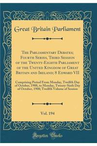 The Parliamentary Debates; Fourth Series, Third Session of the Twenty-Eighth Parliament of the United Kingdom of Great Britain and Ireland; 8 Edward VII, Vol. 194: Comprising Period from Monday, Twelfth Day of October, 1908, to Monday, Twenty-Sixth