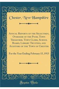 Annual Reports of the Selectmen, Overseer of the Poor, Town Treasurer, Town Clerk, School Board, Library Trustees, and Auditors of the Town of Chester: For the Year Ending February 15, 1913 (Classic Reprint): For the Year Ending February 15, 1913 (Classic Reprint)