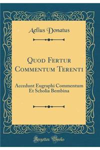 Quod Fertur Commentum Terenti: Accedunt Eugraphi Commentum Et Scholia Bembina (Classic Reprint)