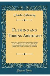Fleming and Tibbins Abridged: A New and Complete French and English and English and French Dictionary, on the Basis of the Royal Dictionary English and French, and French and English, with All the New Words in General Use (Classic Reprint)