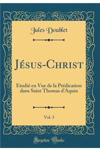 Jésus-Christ, Vol. 3: Étudié en Vue de la Prédication dans Saint Thomas d'Aquin (Classic Reprint)