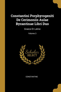 Constantini Porphyrogeniti De Cerimoniis Aulae Byzantinae Libri Duo
