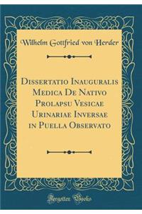 Dissertatio Inauguralis Medica de Nativo Prolapsu Vesicae Urinariae Inversae in Puella Observato (Classic Reprint)