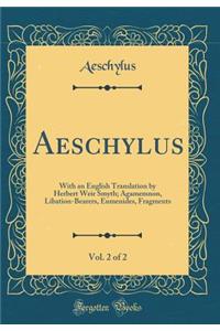 Aeschylus, Vol. 2 of 2: With an English Translation by Herbert Weir Smyth; Agamemnon, Libation-Bearers, Eumenides, Fragments (Classic Reprint)