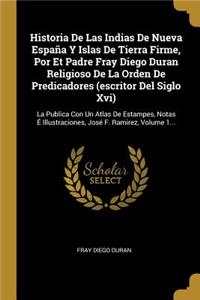 Historia De Las Indias De Nueva España Y Islas De Tierra Firme, Por Et Padre Fray Diego Duran Religioso De La Orden De Predicadores (escritor Del Siglo Xvi)