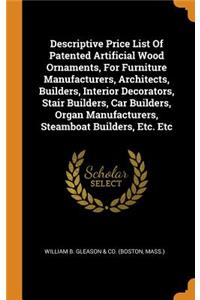 Descriptive Price List Of Patented Artificial Wood Ornaments, For Furniture Manufacturers, Architects, Builders, Interior Decorators, Stair Builders, Car Builders, Organ Manufacturers, Steamboat Builders, Etc. Etc