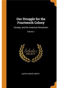 Our Struggle for the Fourteenth Colony: Canada, and the American Revolution; Volume 1